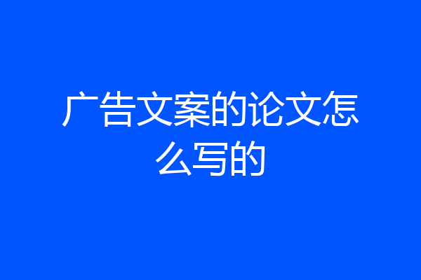 广告文案的论文怎么写的