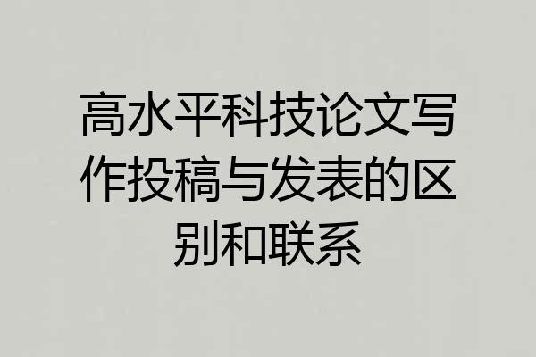 高水平科技论文写作投稿与发表的区别和联系