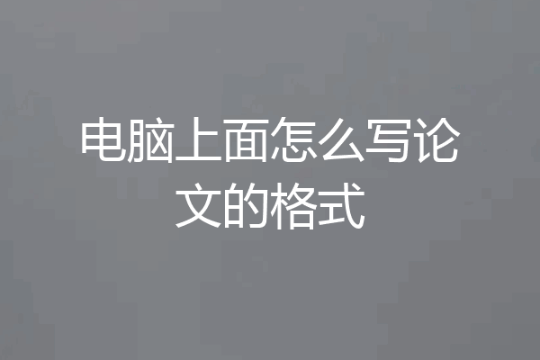 电脑上面怎么写论文的格式