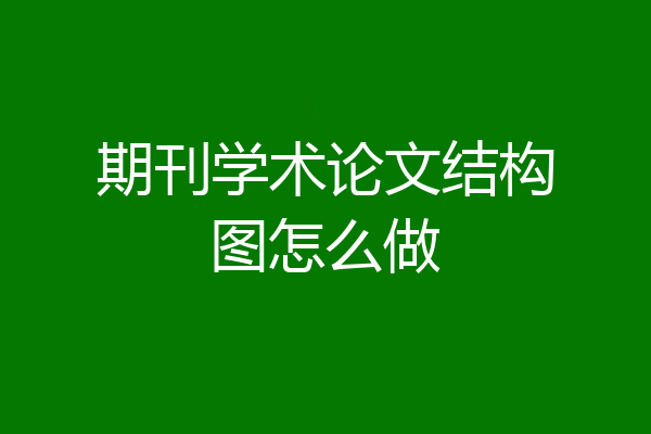 期刊学术论文结构图怎么做