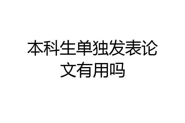 本科生单独发表论文有用吗