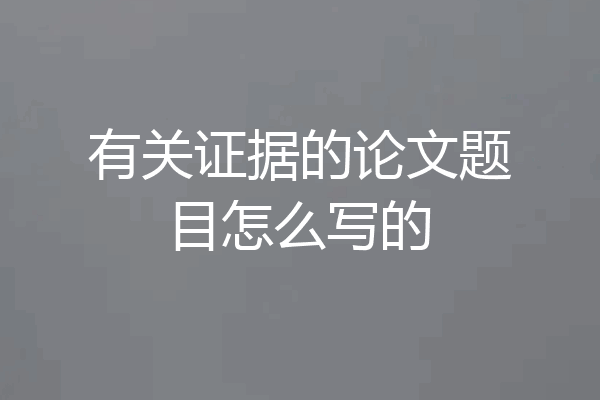 有关证据的论文题目怎么写的