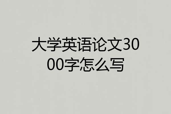 大学英语论文3000字怎么写
