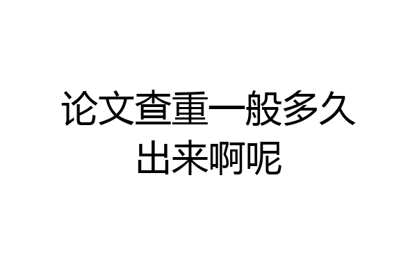 论文查重一般多久出来啊呢