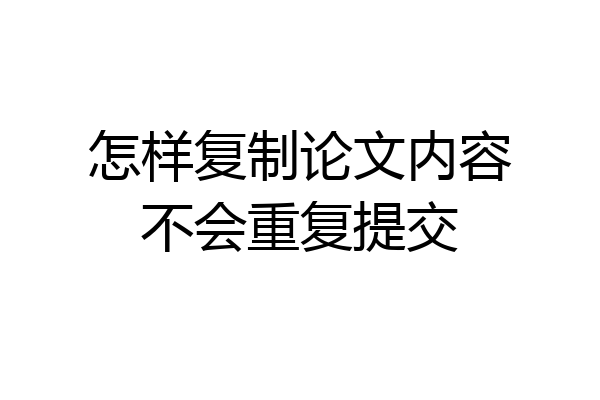 怎样复制论文内容不会重复提交