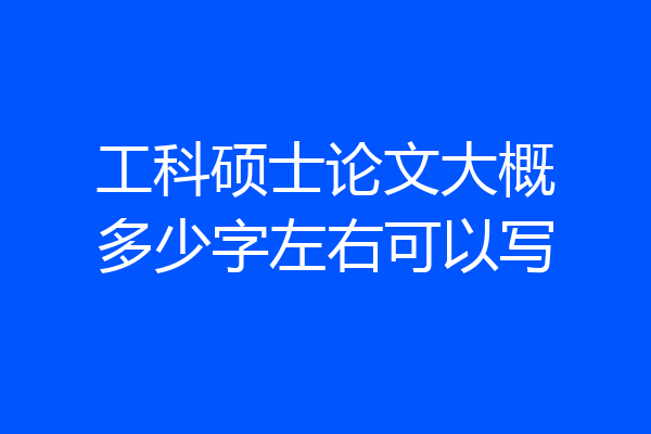 工科硕士论文大概多少字左右可以写