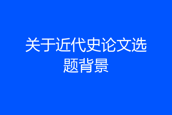 关于近代史论文选题背景