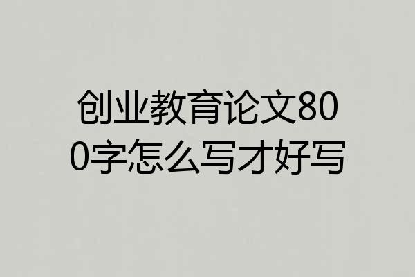 创业教育论文800字怎么写才好写