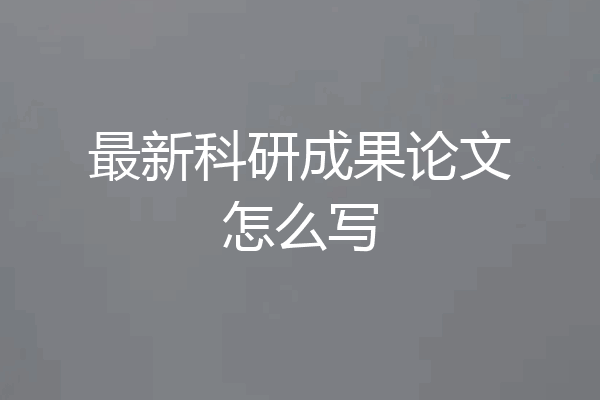 最新科研成果论文怎么写