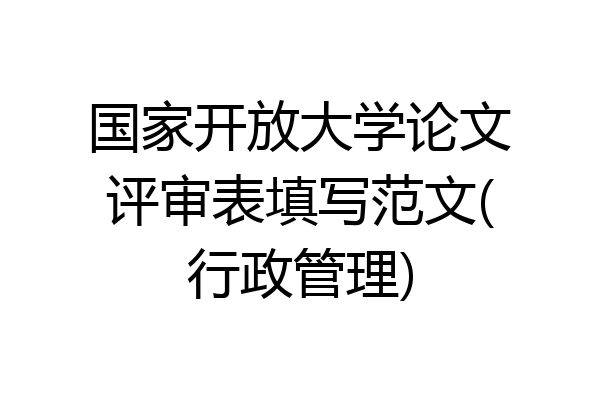 国家开放大学论文评审表填写范文(行政管理)