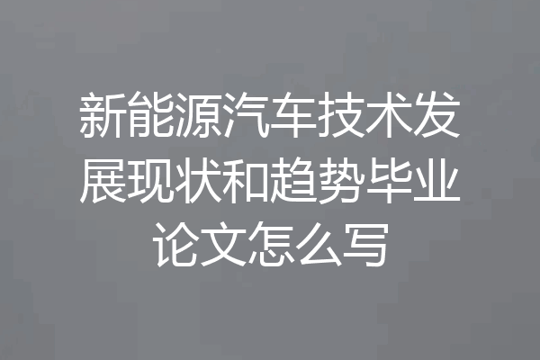 新能源汽车技术发展现状和趋势毕业论文怎么写