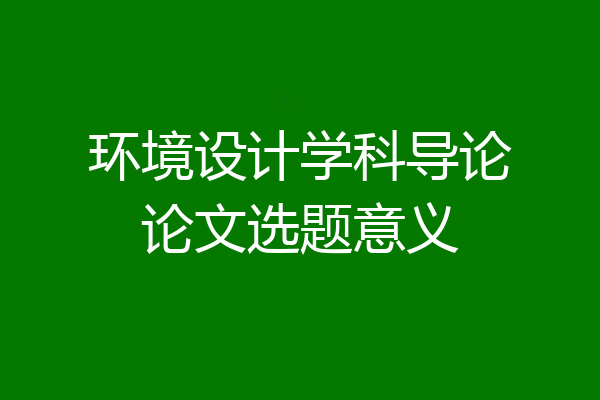 环境设计学科导论论文选题意义