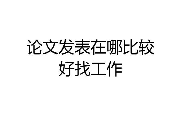 论文发表在哪比较好找工作