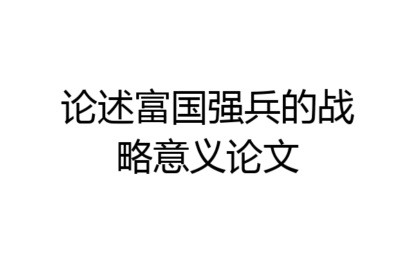 论述富国强兵的战略意义论文