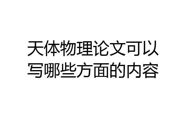 天体物理论文可以写哪些方面的内容