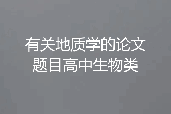 有关地质学的论文题目高中生物类