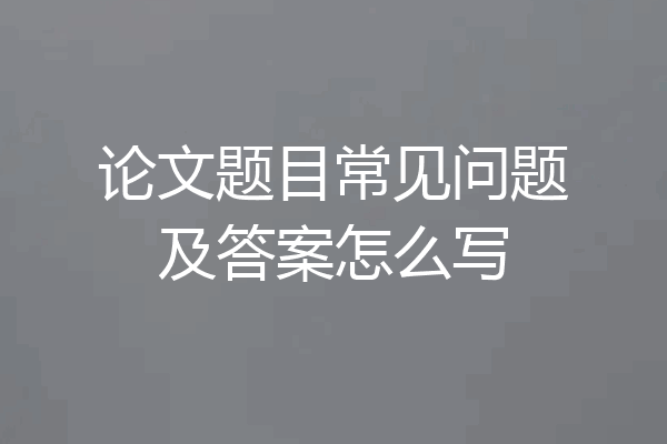 论文题目常见问题及答案怎么写