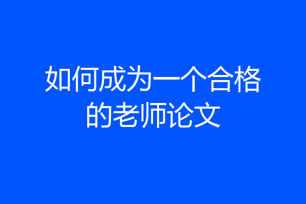 如何成为一个合格的老师论文
