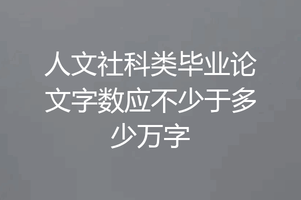 人文社科类毕业论文字数应不少于多少万字