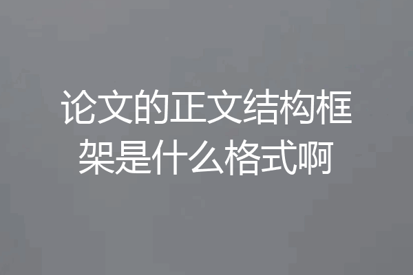 论文的正文结构框架是什么格式啊