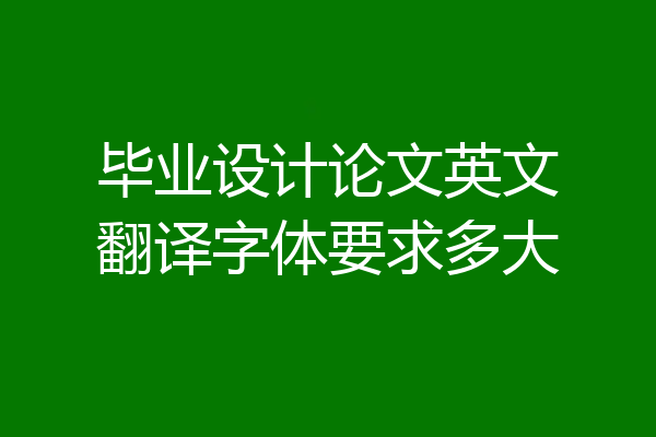毕业设计论文英文翻译字体要求多大