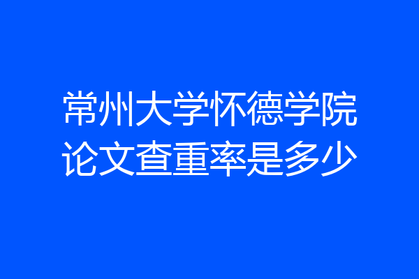 常州大学怀德学院论文查重率是多少