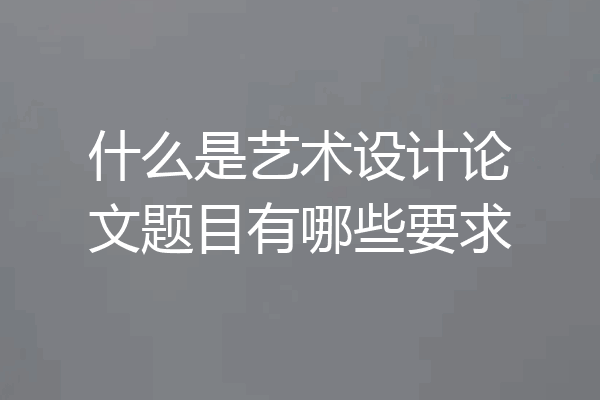 什么是艺术设计论文题目有哪些要求