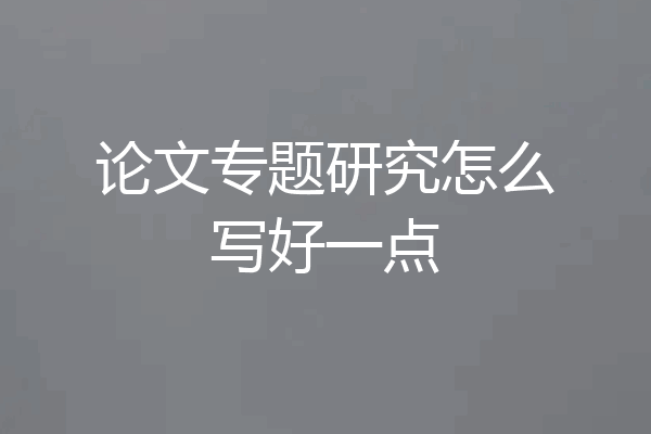 论文专题研究怎么写好一点