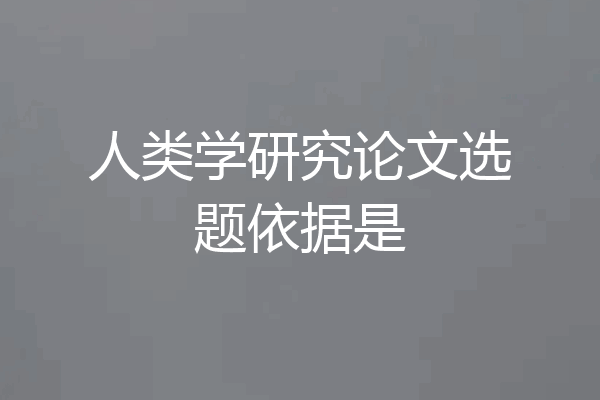 人类学研究论文选题依据是