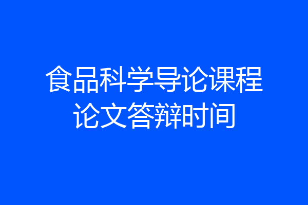 食品科学导论课程论文答辩时间