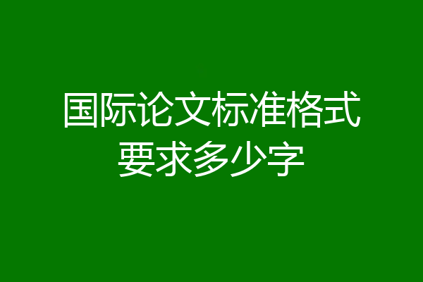 国际论文标准格式要求多少字