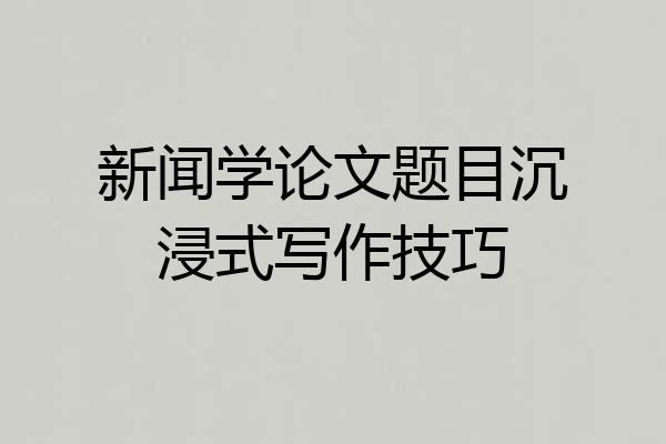 新闻学论文题目沉浸式写作技巧