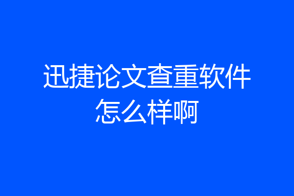 迅捷论文查重软件怎么样啊