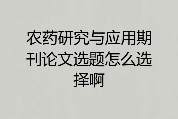 农药研究与应用期刊论文选题怎么选择啊