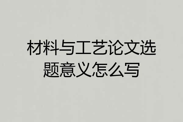材料与工艺论文选题意义怎么写