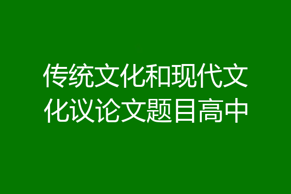 传统文化和现代文化议论文题目高中