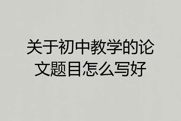 关于初中教学的论文题目怎么写好