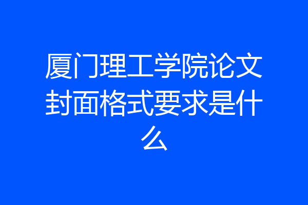 厦门理工学院论文封面格式要求是什么
