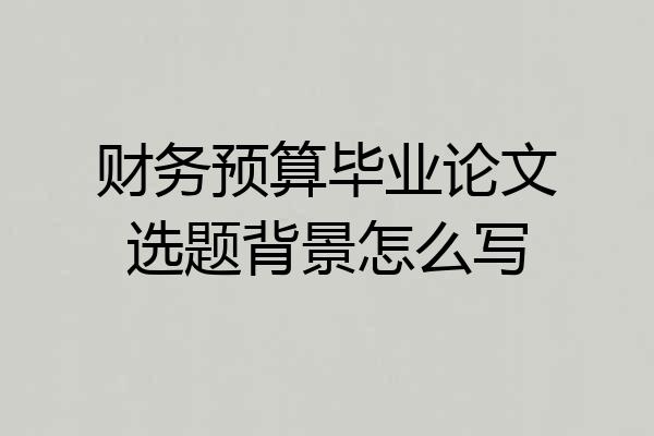 财务预算毕业论文选题背景怎么写