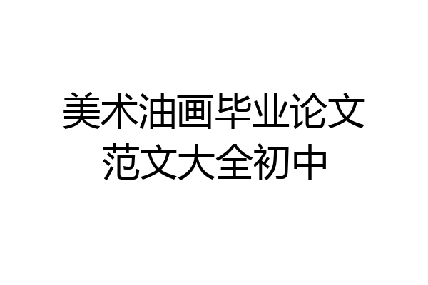 美术油画毕业论文范文大全初中