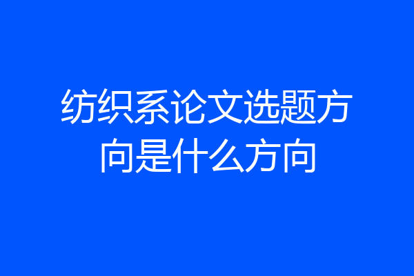 纺织系论文选题方向是什么方向