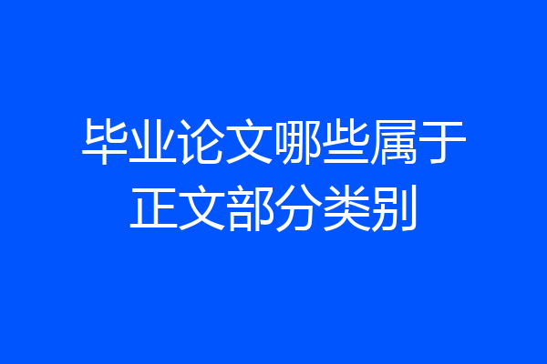 毕业论文哪些属于正文部分类别