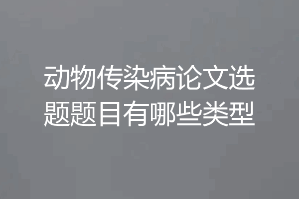动物传染病论文选题题目有哪些类型