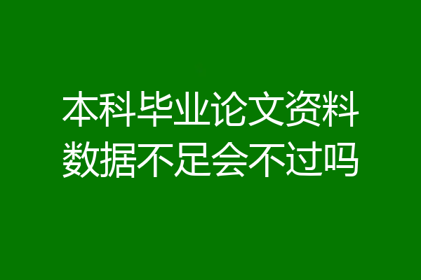 本科毕业论文资料数据不足会不过吗