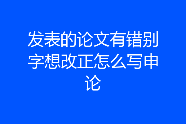 发表的论文有错别字想改正怎么写申论