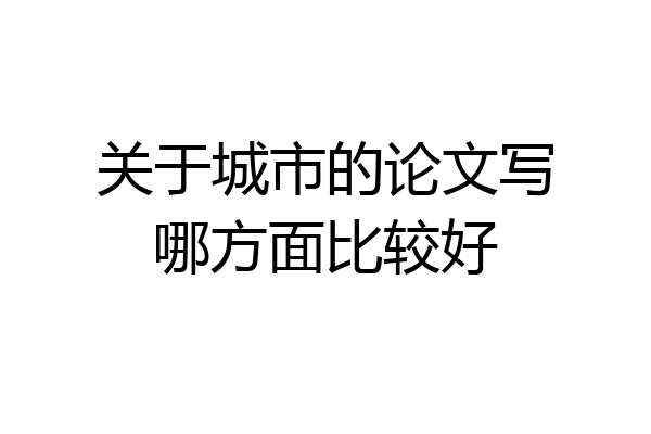 关于城市的论文写哪方面比较好
