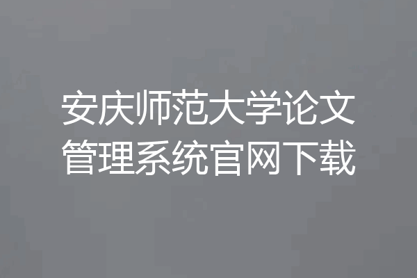 安庆师范大学论文管理系统官网下载