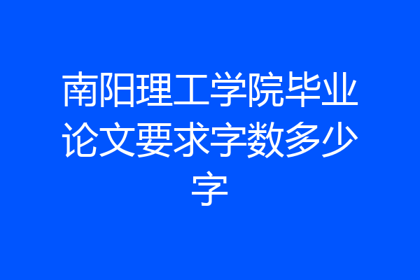 南阳理工学院毕业论文要求字数多少字