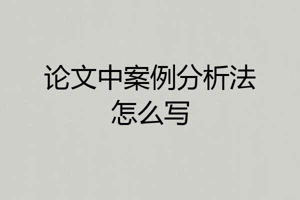 论文中案例分析法怎么写