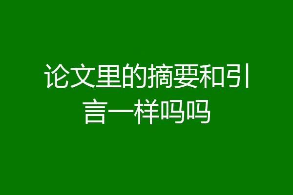 论文里的摘要和引言一样吗吗